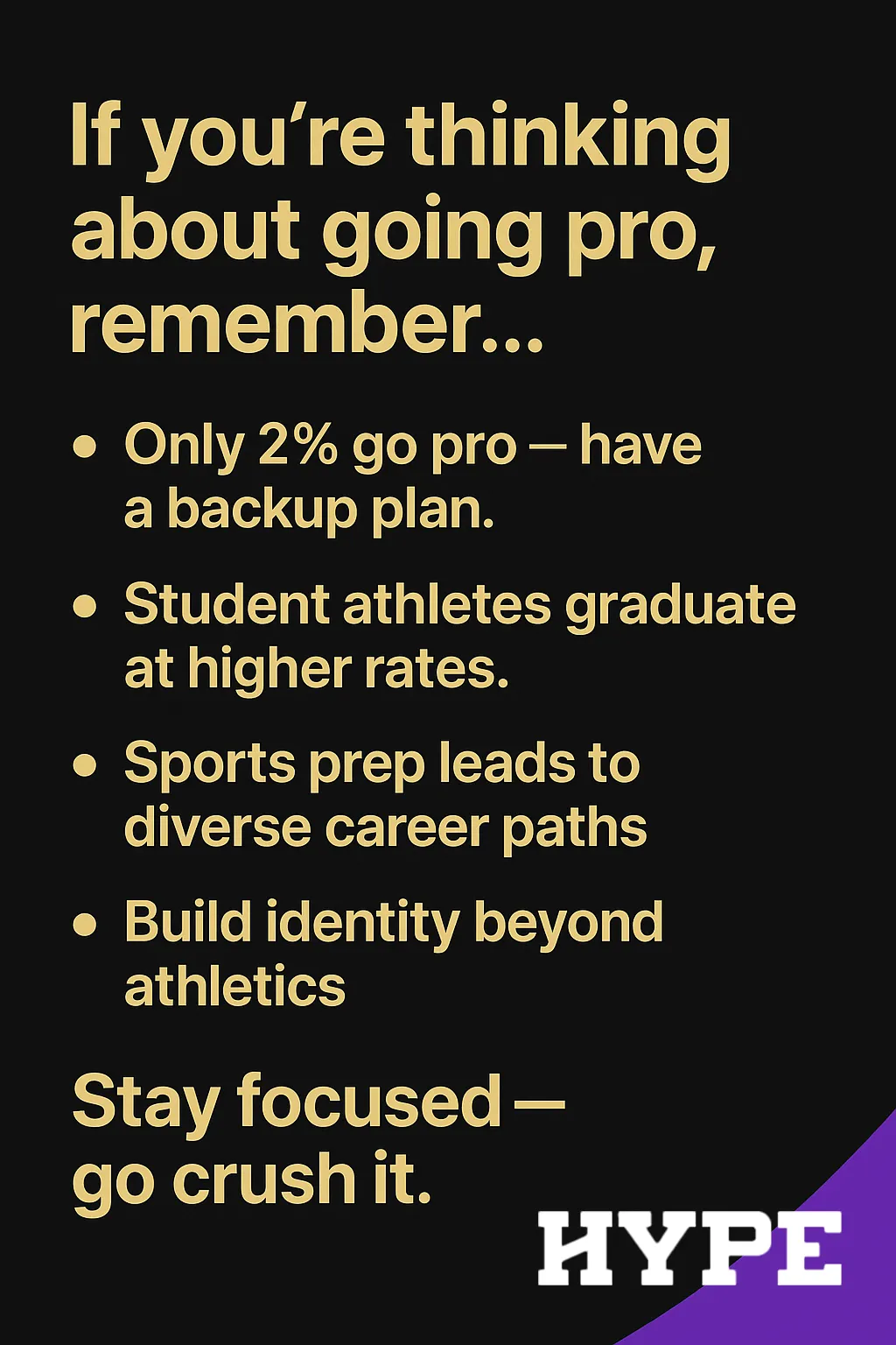 If you’re thinking about going pro, remember: Only 2% go pro – have a backup plan. Student-athletes graduate at higher rates. Sports prep leads to diverse career paths. Build your identity beyond athletics. Stay focused – go crush it!